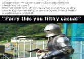 japanese: *have kamikaze planes to destroy ships* the british on their way to destroy a dry dock by ramming a destroyer filled with explosives into it: "Parry this you filthy casual" made with mematic
