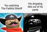 You watching The Faithful Sheriff His dingaling falls out of his pants