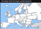 Europe but Europe colonised it