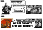 1930: Listen, can we buy land from you at a fair price to redistribute it? We need the support of the peasants. N 1950: What are you, Communist!? What are you, WE ARE GOING TO BEAT YOU TO DEATH
