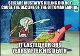 ŞEHZADE MUSTAFA'S KILLING DID NOT CAUSE THE DECLINE OF THE OTTOMAN EMPIRE imgflip.com IT LASTED FOR 369 YEARS AFTER HIS DEATH