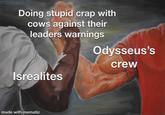 Doing stupid crap with cows against their leaders warnings Odysseus's crew Isrealites made with mematic
