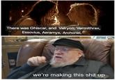 There was Ghiscar, and Valryon, Vermithrax, Essovius, Aeramyx, Archonei, we're making this s--- up