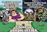 Part 1 Part 9 characters characters who look who are buff and cool and badass like borderline caricatures imgflip.com Chinese people in JJBA