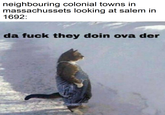 neighbouring colonial towns in massachussets looking at salem in 1692: da f--- they doin ova der