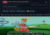 Not Recommended 92.3 hrs on record (12.4 hrs at review time) POSTED: 16 JANUARY I hate idle games. Was this review helpful? Yes No DIRECT FROM STEAM Funny Award 92.3 hrs on record (12.4 hrs at review time) Wait a minute! i hate idle games