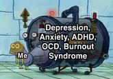Me Depression, Anxiety, ADHD, OCD, Burnout Syndrome