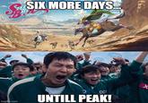 imgflip.com SIX MORE DAYS... 001 UNTILL PEAK! X