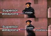 Superior weapons Cortés Superior weapons Cortés Smallpox