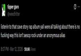 tipper g--- @weedhitter listenin to that cave story rap album yall were all talking about there is no f------ way this isn't aesop rock under an anonymous alias 8:07 PM Mar 12, 2026 59.6K Views