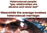Heterosexual people: "gay relationships are abusive and never last" Meanwhile the average loveless heterosexual marriage:
