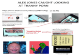 ALEX JONES CAUGHT LOOKING AT T----- P--- https://www.bitchute.com/video/LzjdA8VT6AQj/ (at 12:45) ALEX JONES LOOKS AT T----- P--- SAY Mes To ENER SAY P tter: @Dr yes PRISONPLANET TV Alex is advertising his new site Showing off his site on his phone Reveals all his tabs for a second on his show stream Which reveals a suspicious tab upon further investigation... "Naughty tbabe marissa Mi..." Naughty tbabe Marissa Minx relieved of c--- hunger by stud Toe Sucking Guys o Marissa Minx b------ WHOOPS! Can't show that in a Christian manga! TGIRLEROTICA.COM The Hottest Shemales On The Web Deviant s------ roughly disciplined with toys b... Tec-903 views-