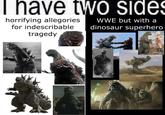 I have two sides horrifying allegories for indescribable tragedy WWE but with a dinosaur superhero