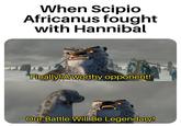 When Scipio Africanus fought with Hannibal Finally! A worthy opponent! Our Battle Will Be Legendary!