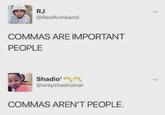 RJ @RedArmband COMMAS ARE IMPORTANT PEOPLE Shadio' MM @onlyshadiomar > > COMMAS AREN'T PEOPLE.