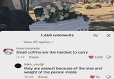 1,468 comments View 59 replies ✓ losercomrade Small coffins are the hardest to carry 11-22 Reply NBA_J4y♥ 5,142 they are easiest because of the size and weight of the person inside 12-02 Reply 10 &