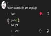 fe Finnish has to be its own language 1d Reply grootⅢ well yes 1h Reply 7 Д