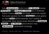 Mike Primavera @primawesome My America told me U-Boats keep Sinking his Supply ships so I asked how many ships he has and he said he just goes to the Shipyard and gets a new ship afterwards so I said it sounds like he's just feeding Supply Ships to U-Boats and then his Britain started crying. 10:03 2019-09-30 Twitter for iPhone