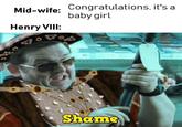Mid-wife: Congratulations, it's a baby girl Henry VIII: ༩༠༣ Shame