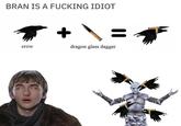 BRAN IS A F------ IDIOT crow + dragon glass dagger