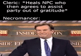 Cleric: *Heals NPC who then agrees to assist party out of gratitude* Necromancer: SIDE INSIDE ΜΟΝ INSID SIDE ED SID