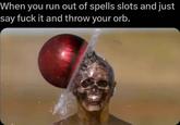 When you run out of spells slots and just say f--- it and throw your orb.