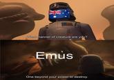 What manner of creature are you? Emus One beyond your power to destroy.