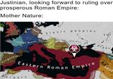 Justinian, looking forward to ruling over prosperous Roman Empire: Mother Nature: Saxony Hlothar's Domain Frankish Realm Childebert's Domain Visigothia B.a Slavic Lombardy peoples Tur Late Huns Gepid Kingdom Alans Eastern Roman Empire ingdom Berbers Aghua Sass Lakhm
