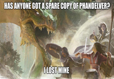 HAS ANYONE GOT A SPARE COPY OF PHANDELVER? imgflip.com I LOST MINE