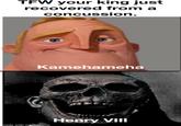 TFW your king just recovered from a concussion. Kamehameha made with mematic Henry VIII