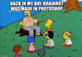 imgflip.com BACK IN MY DAY, BRAINROT WAS MADE IN PHOTOSHOP