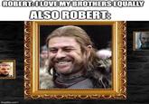 ROBERT: I LOVE MY BROTHERS EQUALLY ALSO ROBERT: imgflip.com