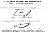 a simple guide to wizardry part 1:spellbooks a fresh, clean journal with an enduring enchantment and easily readable organized notes. this... is a cheap fake. this is a pile of disorganized notes hidden in a crusty copy of the lusty argonian maid. XXX a real spellbook will more closely resemble this all wizards are eccentric, paranoid, and/or disorganized. their spellbooks will reflect this.