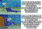 imgflip.com GOING INTO A 2024 GAME AND COMING UP WITH A CHARACTER/BUILD CONCEPT FOR THE SETTING FINDING OUT SOME POINTLESS CHANGE MAKES SAID CHARACTER/BUILD CONCEPT NERFED OR NO LONGER POSSIBLE