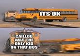 SCHOOL HIS ITS OK 2922 CAILLOU WAS THE ONLY KID ON THAT BUS