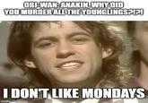 OBI-WAN ANAKIN, WHY DID YOU MURDER ALL THE YOUNGLINGS?!?! I DON'T LIKE MONDAYS imgflip.com