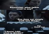 Remember what father used to say? THE MEMES MORIA +ЖОЗУКДОРХО "One does not simply walk into Mordor" I know! Like, what is Mordor? Yep. Weird man
