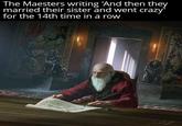 The Maesters writing 'And then they married their sister and went crazy' for the 14th time in a row