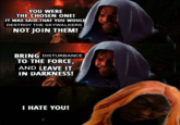 YOU WERE THE CHOSEN ONE! IT WAS SAID THAT YOU WOULD DESTROY THE SKYWALKERS NOT JOIN THEM! BRING DISTURBANCE TO THE FORCE, AND LEAVE IT IN DARKNESS! I HATE YOU!