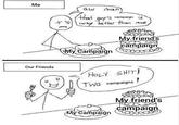 Me 33 Man that guy's campaigns Our Friends way better than mine My friend's campaign My Campaign w H--------! TWO campaigns ! My Campaign My friend's campaign