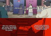 9+€ Jesus Buddha Do to others as you would have them do to you. Hurt not others in ways that you yourself would find hurtful
