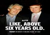 4477 LIKE, ABOVE SIX YEARS OLD. TRUMP ON WHAT IT MEANS TO BE 'OF AGE'