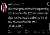 jdo@jdooo_x3.11h X when are we gonna collectively stop pretending kotm is even close to a good film. you can like it all you want but to say its the best mv film, let alone an actual well written one, is OUTRAAAGEOUS 32 1719 89 Ilil 4.6K