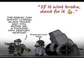 THE ENEMY CAN SHOOT LITERAL BLACK HOLES AND YOU BRING ME A F------ 19TH CENTURY MORTAR! "If it aint broke, dont fix it." Happy gas mask noises.