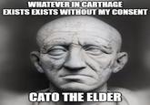 WHATEVER IN CARTHAGE EXISTS EXISTS WITHOUT MY CONSENT CATO THE ELDER