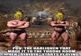 POV: THE HARLIQUEN THAT MADE IT TO THE THRONE ROOM WHEN "AYAYAYA" STARTS PLAYING. imgflip.com