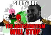 SORRY BUT imgflip.com THE ANTISEMITISM WILL STOP