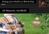 Bring your Knife to Work Day Date 15 March, 44 BCE Liberatores made with mematic