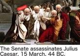 The Senate assassinates Julius Caesar, 15 March, 44 BC.