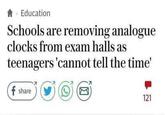 › Education Schools are removing analogue clocks from exam halls as teenagers 'cannot tell the time' f share 121